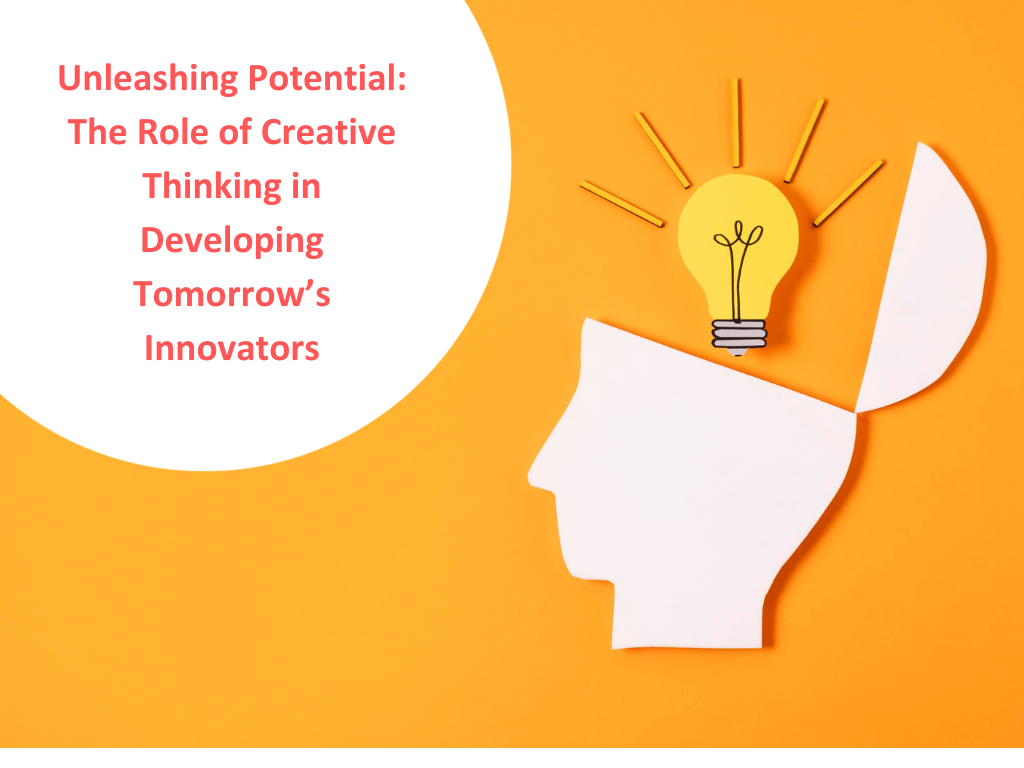 Unleashing Potential: The Role of Creative Thinking in Developing Tomorrow’s Innovators
