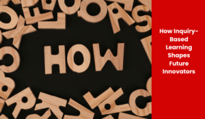 How Inquiry-Based Learning Shapes Future Innovators