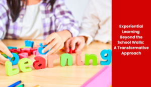 Experiential Learning Beyond the School Walls: A Transformative Approach