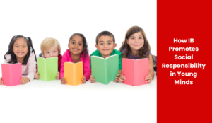 How IB Promotes Social Responsibility in Young Minds