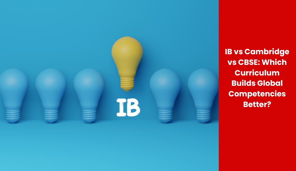 IB vs Cambridge vs CBSE: Which Curriculum Builds Global Competencies Better?
