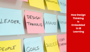 How Design Thinking Is Embedded in IB Learning
