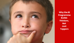 Why the IB Programme Builds Thinkers, Not Just Toppers